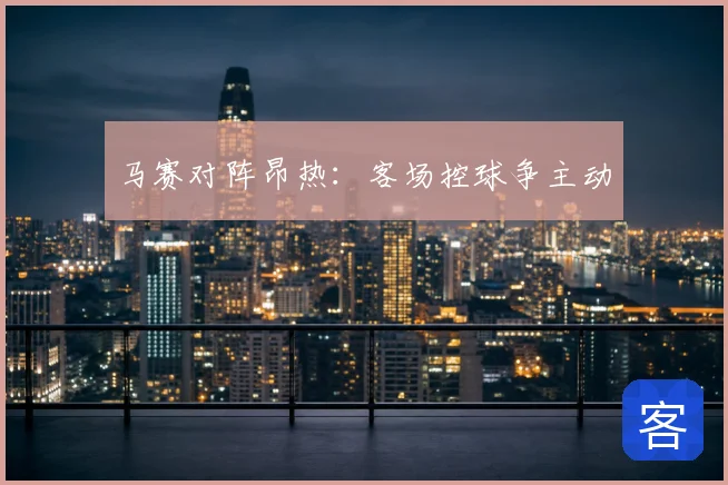 马赛对阵昂热：客场控球争主动