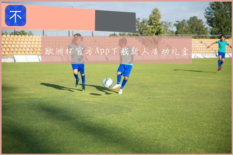 欧洲杯官方App下载新人活动礼金