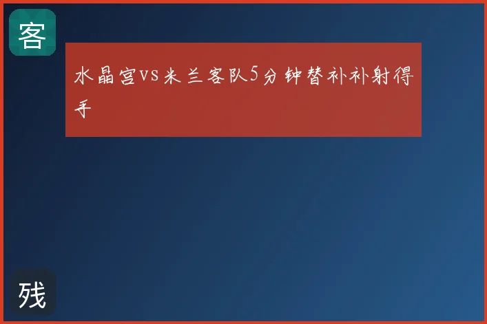 水晶宫vs米兰客队5分钟替补补射得手