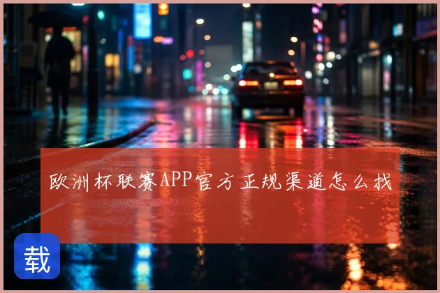 欧洲杯联赛APP官方正规渠道怎么找