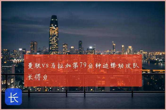 曼联vs马拉加第79分钟边锋助攻队长得分