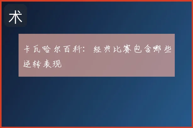 卡瓦哈尔百科：经典比赛包含哪些逆转表现